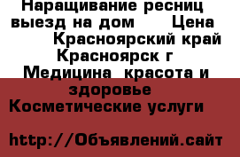 Наращивание ресниц, выезд на дом!!! › Цена ­ 800 - Красноярский край, Красноярск г. Медицина, красота и здоровье » Косметические услуги   